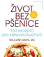 Život bez pšenice: 150 receptů pro zdravou kuchyni