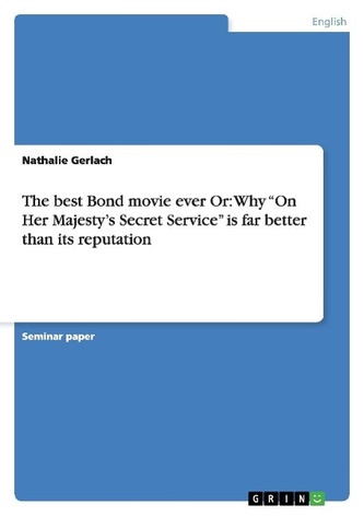 The best Bond movie ever Or: Why \"On Her Majesty's Secret Service\" is far better than its reputation