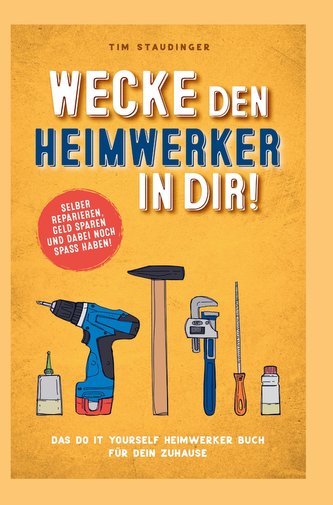Wecke den Heimwerker in dir! Das do it yourself Heimwerker Buch für dein Zuhause. Selber reparieren, Geld sparen und dabei noch