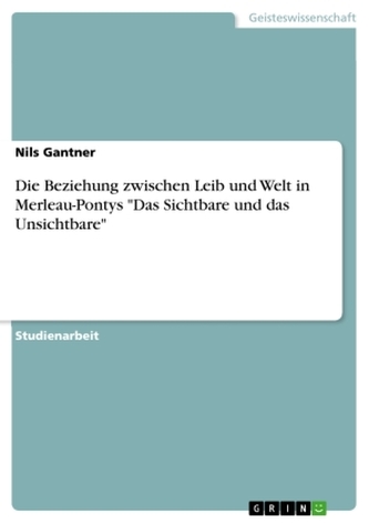 Die Beziehung zwischen Leib und Welt in Merleau-Pontys \"Das Sichtbare und das Unsichtbare\"
