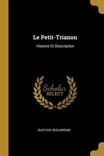Le Petit-Trianon: Histoire Et Description