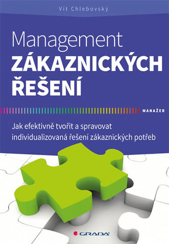 Management zákaznických řešení - Jak efektivně tvořit a spravovat individualizovaná řešení zákaznických potřeb Management zákaznických řešení - Jak efektivně tvořit a spravovat individualizovaná řešení zákaznických potřeb