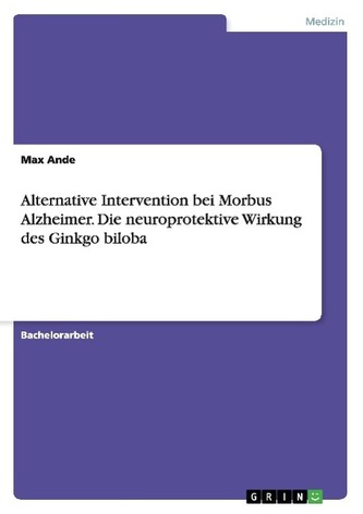 Alternative Intervention bei Morbus Alzheimer. Die neuroprotektive Wirkung des Ginkgo biloba