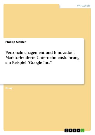 Personalmanagement und Innovation. Marktorientierte Unternehmensfu¨hrung am Beispiel \"Google Inc.\"