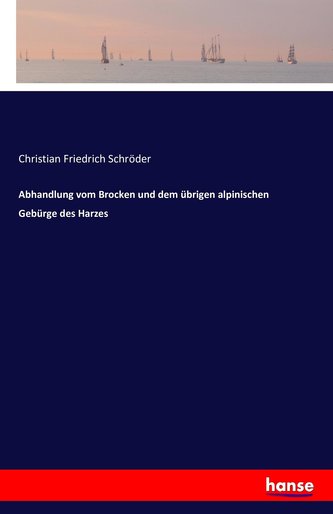 Abhandlung vom Brocken und dem übrigen alpinischen Gebürge des Harzes