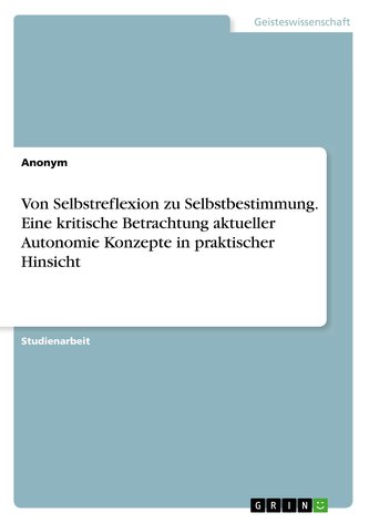 Von Selbstreflexion zu Selbstbestimmung. Eine kritische Betrachtung aktueller Autonomie Konzepte in praktischer Hinsicht