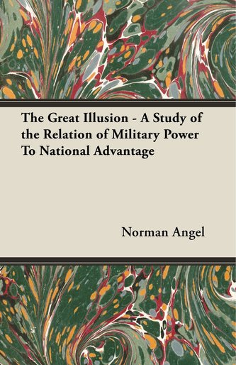 The Great Illusion - A Study of the Relation of Military Power To National Advantage