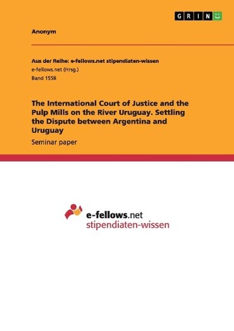 The International Court of Justice and the Pulp Mills on the River Uruguay. Settling the Dispute between Argentina and Uruguay
