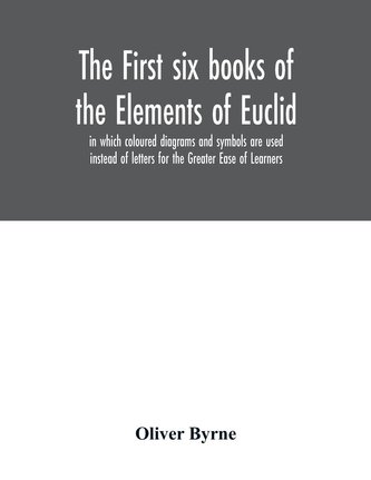 The first six books of the Elements of Euclid, in which coloured diagrams and symbols are used instead of letters for the Greate