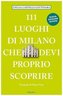 111 Luoghi di Milano che devi proprio scoprire