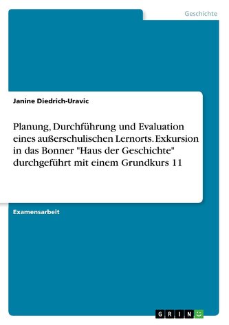 Planung, Durchführung und Evaluation eines außerschulischen Lernorts. Exkursion in das Bonner \"Haus der Geschichte\" durchgeführt