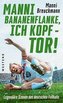 \"Manni Bananenflanke, ich Kopf - Tor!\"