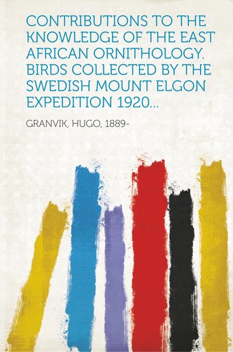 Contributions to the Knowledge of the East African Ornithology. Birds Collected by the Swedish Mount Elgon Expedition 1920...