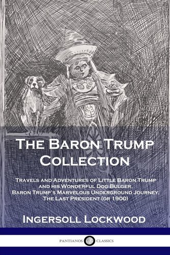 The Baron Trump Collection: Travels and Adventures of Little Baron Trump and his Wonderful Dog Bulger, Baron Trump's Marvelous U