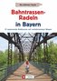 Radtouren Bayern: Die schönsten Touren - Bahntrassen-Radeln in Bayern. Ein Radführer zu Bayerns verkehrsarmen Bahntrassenradwege