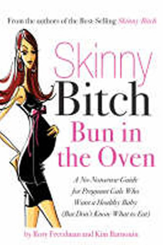 Skinny Bitch Bun in the Oven : A Gutsy Guide to Becoming One Hot (and Healthy) Mother!