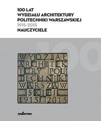 100 lat Wydziału Architektury PW (1915-2015)