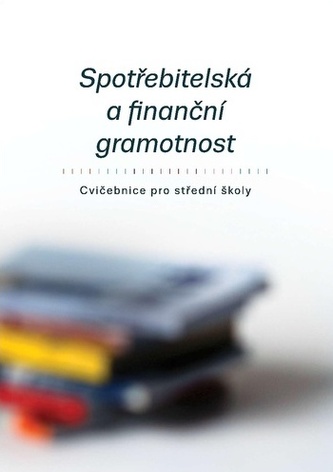 Spotřebitelská a finanční gramotnost - Cvičebnice pro střední školy