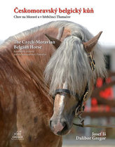 Českomoravský belgický kůň - Chov na Moravě a v hřebčinci Tlumačov / The Czech-Moravian Belgian Horse - Breeding in Moravia and the National Stud Tlumačov