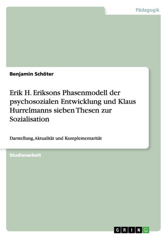 Erik H. Eriksons Phasenmodell der psychosozialen Entwicklung und Klaus Hurrelmanns sieben Thesen zur Sozialisation