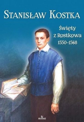 Stanisław Kostka. Święty z Rostkowa (1550-1568)