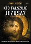 Kto fałszuje Jezusa? Odpowiedź na oskarżenia..
