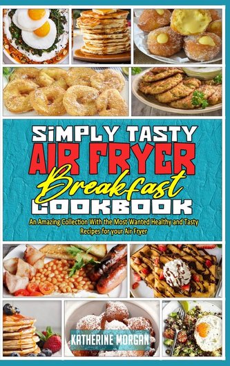 Simply Tasty Air Fryer Breakfast Cookbook