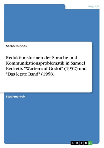 Reduktionsformen der Sprache und Kommunikationsproblematik in Samuel Becketts \"Warten auf Godot\" (1952) und \"Das letzte Band\" (1