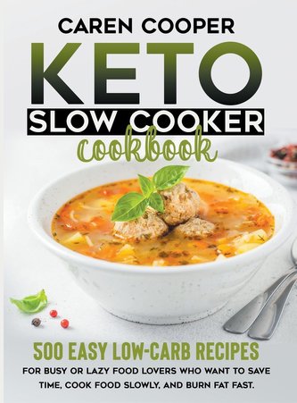 Keto Slow Cooker Cookbook: 500+ Easy Low-Carb Recipes for Busy or Lazy Food Lovers Who Want to Save Time, Cook Food Slowly, and