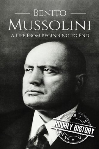 Benito Mussolini: A Life From Beginning to End