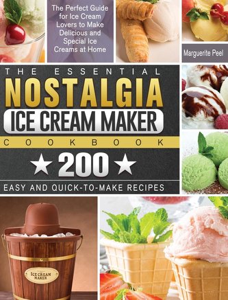 The Essential Nostalgia Ice Cream Maker Cookbook: The Perfect Guide for Ice Cream Lovers to Make Delicious and Special Ice Cream