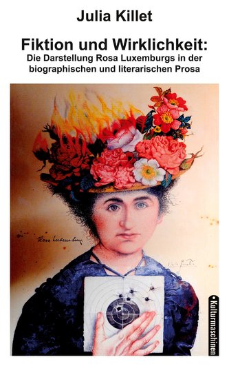 Fiktion und Wirklichkeit:  Die Darstellung Rosa Luxemburgs in der biographischen und literarischen Prosa