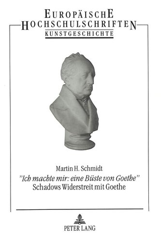 «Ich machte mir: eine Büste von Goethe»- Schadows Widerstreit mit Goethe