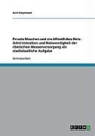 Private Maschen und ein öffentliches Netz. Administration und Notwendigkeit der römischen Wasserversorgung als stadtstaatliche A