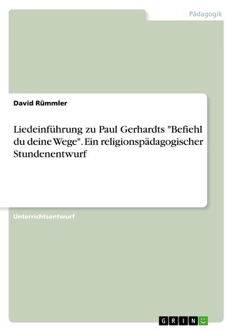 Liedeinführung zu Paul Gerhardts \"Befiehl du deine Wege\". Ein religionspädagogischer Stundenentwurf