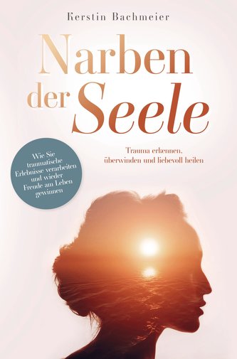 Narben der Seele - Trauma erkennen, überwinden und liebevoll heilen.