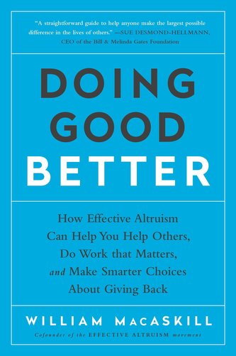 Doing Good Better: How Effective Altruism Can Help You Help Others, Do Work That Matters, and Make Smarter Choices about Giving