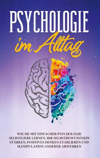 Psychologie im Alltag: Wie Sie mit einfacher Psychologie Selbstliebe lernen, Ihr Selbstbewusstsein stärken, positives Denken eta