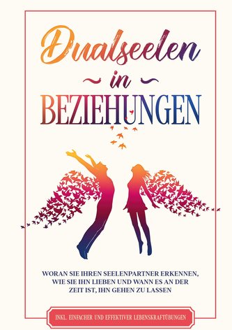 Dualseelen in Beziehungen: Woran Sie Ihren Seelenpartner erkennen, wie Sie ihn lieben und wann es an der Zeit ist, ihn gehen zu