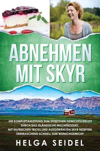 Abnehmen mit Skyr. Die Komplettanleitung zum effektiven Gewichtsverlust durch das isländische Milchprodukt. Mit hilfreichen Tric