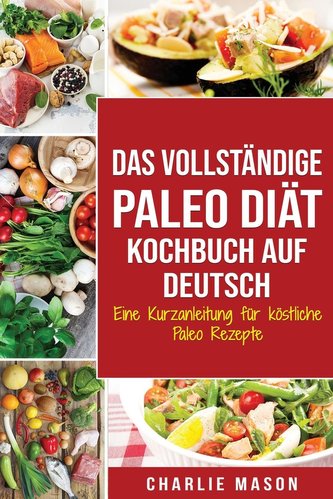 Das vollständige Paleo Diät Kochbuch Auf Deutsch/ The Complete Paleo Diet Cookbook In German