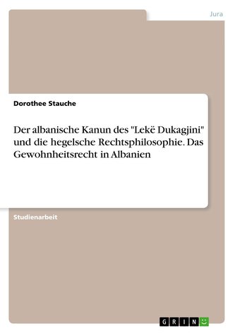 Der albanische Kanun des \"Lekë Dukagjini\" und die hegelsche Rechtsphilosophie. Das Gewohnheitsrecht in Albanien