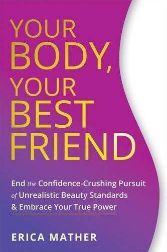Your Body, Your Best Friend: End the Confidence-Crushing Pursuit of Unrealistic Beauty Standards and Embrace Your True Power