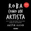 Roba Como Un Artista: Las 10 Cosas Que Nadie Te Ha Dicho Acerca de Ser Creativo / Steal Like an Artist: 10 Things Nobody Told Yo