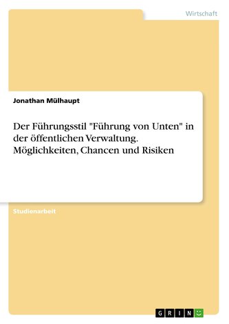 Der Führungsstil \"Führung von Unten\" in der öffentlichen Verwaltung.  Möglichkeiten, Chancen und Risiken