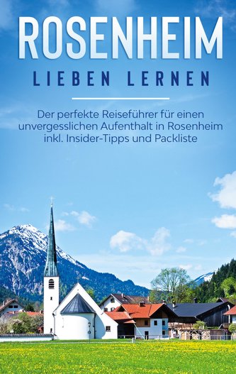 Rosenheim lieben lernen: Der perfekte Reiseführer für einen unvergesslichen Aufenthalt in Rosenheim inkl. Insider-Tipps und Pack