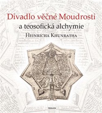 Divadlo věčné Moudrosti a teosofická alchymie Heinricha Khunratha Divadlo věčné Moudrosti a teosofická alchymie Heinricha Khunratha