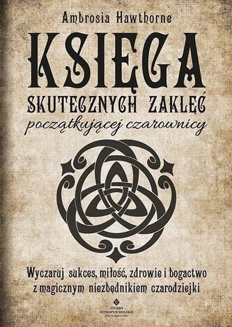 Księga skutecznych zaklęć początkującej czarownicy. Wyczaruj sukces, miłość, zdrowie i bogactwo z magicznym niezbędniki