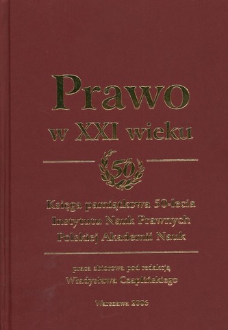 Prawo w XXI wieku Księga pamiątkowa 50-lecia Instytutu Nauk Prawnych Polskiej Akademii Nauk