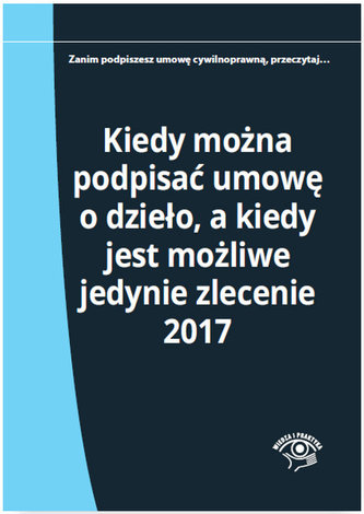Kiedy można podpisać umowę o dzieło, a kiedy jest możliwe jedynie zlecenie 2017